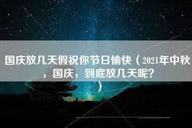 国庆放几天假祝你节日愉快（2021年中秋，国庆，到底放几天呢？）