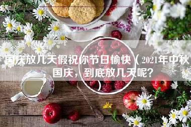 国庆放几天假祝你节日愉快（2021年中秋，国庆，到底放几天呢？）