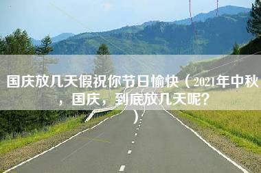 国庆放几天假祝你节日愉快（2021年中秋，国庆，到底放几天呢？）