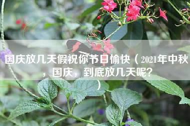 国庆放几天假祝你节日愉快（2021年中秋，国庆，到底放几天呢？）