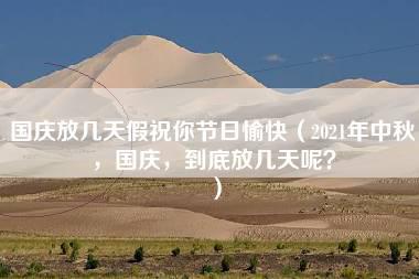 国庆放几天假祝你节日愉快（2021年中秋，国庆，到底放几天呢？）