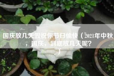 国庆放几天假祝你节日愉快（2021年中秋，国庆，到底放几天呢？）