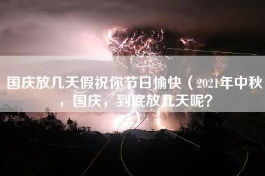 国庆放几天假祝你节日愉快（2021年中秋，国庆，到底放几天呢？）