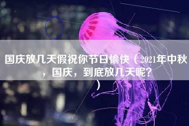 国庆放几天假祝你节日愉快（2021年中秋，国庆，到底放几天呢？）