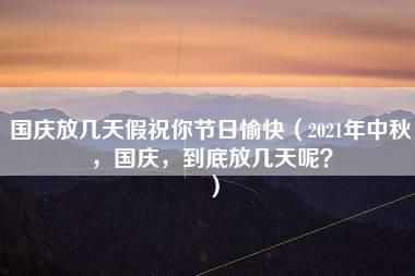 国庆放几天假祝你节日愉快（2021年中秋，国庆，到底放几天呢？）