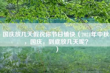 国庆放几天假祝你节日愉快（2021年中秋，国庆，到底放几天呢？）