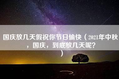 国庆放几天假祝你节日愉快（2021年中秋，国庆，到底放几天呢？）