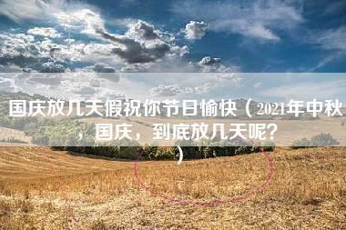 国庆放几天假祝你节日愉快（2021年中秋，国庆，到底放几天呢？）