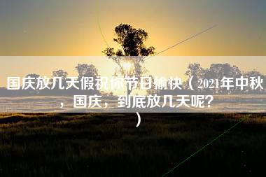 国庆放几天假祝你节日愉快（2021年中秋，国庆，到底放几天呢？）