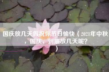 国庆放几天假祝你节日愉快（2021年中秋，国庆，到底放几天呢？）