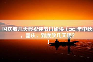 国庆放几天假祝你节日愉快（2021年中秋，国庆，到底放几天呢？）