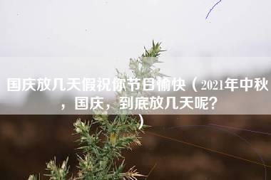 国庆放几天假祝你节日愉快（2021年中秋，国庆，到底放几天呢？）