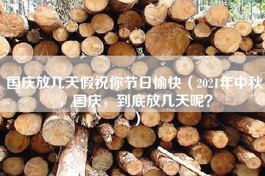 国庆放几天假祝你节日愉快（2021年中秋，国庆，到底放几天呢？）