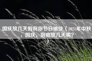 国庆放几天假祝你节日愉快（2021年中秋，国庆，到底放几天呢？）