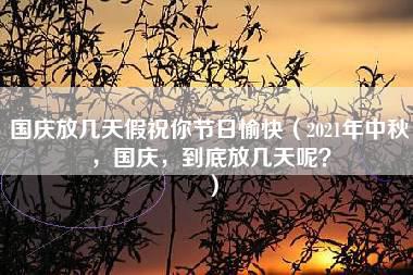 国庆放几天假祝你节日愉快（2021年中秋，国庆，到底放几天呢？）