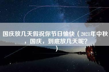 国庆放几天假祝你节日愉快（2021年中秋，国庆，到底放几天呢？）