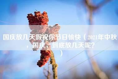 国庆放几天假祝你节日愉快（2021年中秋，国庆，到底放几天呢？）