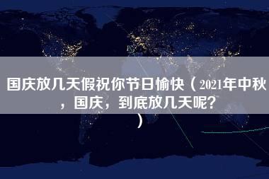 国庆放几天假祝你节日愉快（2021年中秋，国庆，到底放几天呢？）