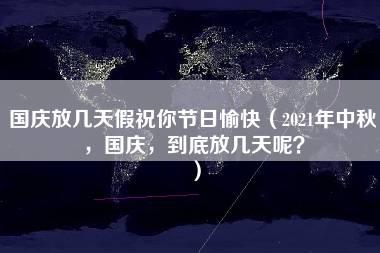 国庆放几天假祝你节日愉快（2021年中秋，国庆，到底放几天呢？）