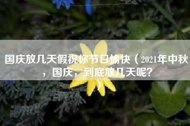 国庆放几天假祝你节日愉快（2021年中秋，国庆，到底放几天呢？）