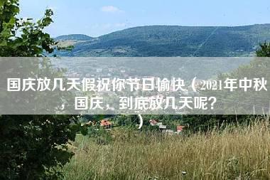 国庆放几天假祝你节日愉快（2021年中秋，国庆，到底放几天呢？）