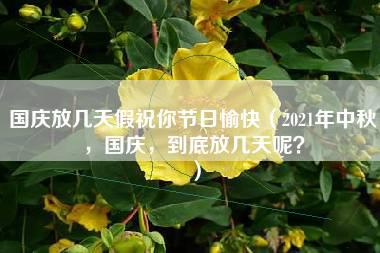 国庆放几天假祝你节日愉快（2021年中秋，国庆，到底放几天呢？）