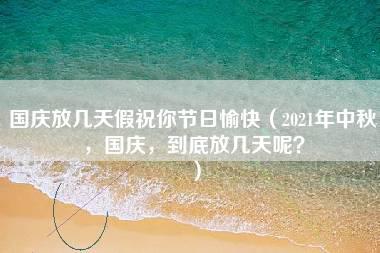 国庆放几天假祝你节日愉快（2021年中秋，国庆，到底放几天呢？）