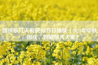 国庆放几天假祝你节日愉快（2021年中秋，国庆，到底放几天呢？）