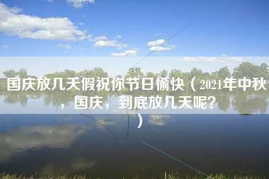 国庆放几天假祝你节日愉快（2021年中秋，国庆，到底放几天呢？）