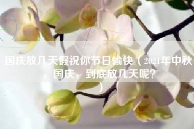 国庆放几天假祝你节日愉快（2021年中秋，国庆，到底放几天呢？）