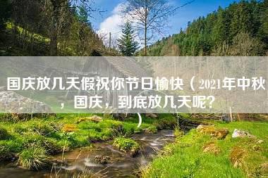 国庆放几天假祝你节日愉快（2021年中秋，国庆，到底放几天呢？）