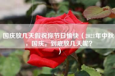 国庆放几天假祝你节日愉快（2021年中秋，国庆，到底放几天呢？）