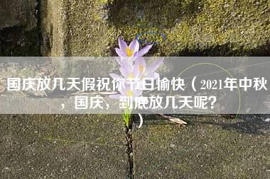 国庆放几天假祝你节日愉快（2021年中秋，国庆，到底放几天呢？）