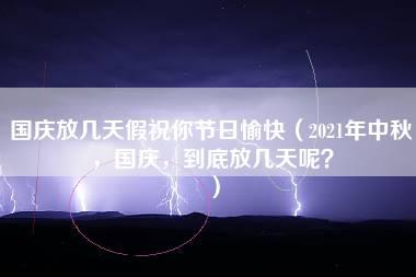 国庆放几天假祝你节日愉快（2021年中秋，国庆，到底放几天呢？）