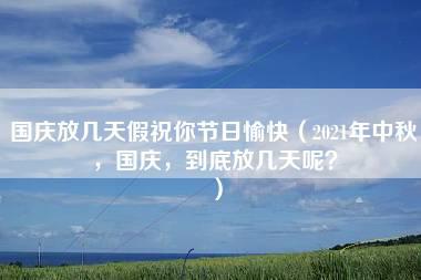 国庆放几天假祝你节日愉快（2021年中秋，国庆，到底放几天呢？）