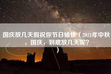 国庆放几天假祝你节日愉快（2021年中秋，国庆，到底放几天呢？）