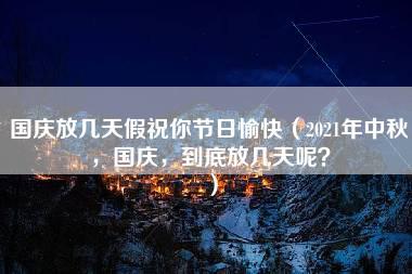 国庆放几天假祝你节日愉快（2021年中秋，国庆，到底放几天呢？）