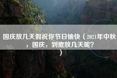 国庆放几天假祝你节日愉快（2021年中秋，国庆，到底放几天呢？）