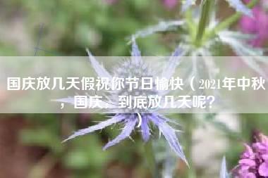 国庆放几天假祝你节日愉快（2021年中秋，国庆，到底放几天呢？）