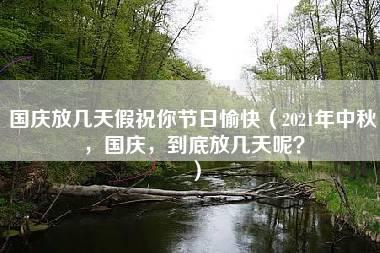 国庆放几天假祝你节日愉快（2021年中秋，国庆，到底放几天呢？）