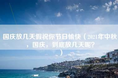 国庆放几天假祝你节日愉快（2021年中秋，国庆，到底放几天呢？）