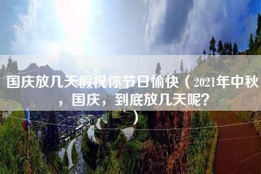 国庆放几天假祝你节日愉快（2021年中秋，国庆，到底放几天呢？）