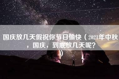 国庆放几天假祝你节日愉快（2021年中秋，国庆，到底放几天呢？）