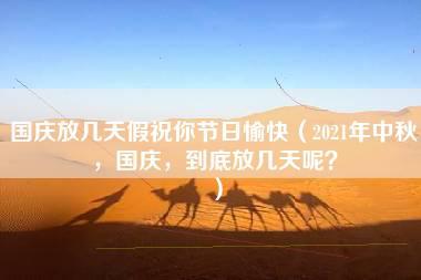 国庆放几天假祝你节日愉快（2021年中秋，国庆，到底放几天呢？）