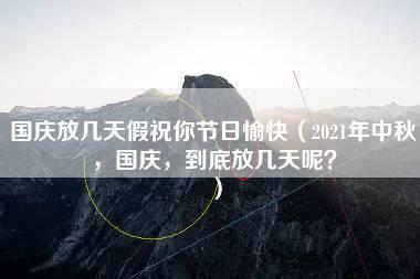 国庆放几天假祝你节日愉快（2021年中秋，国庆，到底放几天呢？）