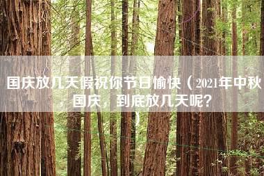 国庆放几天假祝你节日愉快（2021年中秋，国庆，到底放几天呢？）