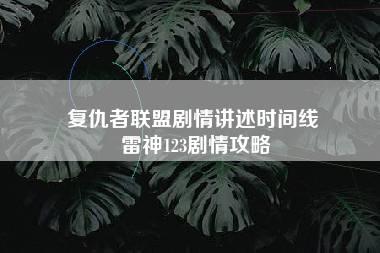 复仇者联盟剧情讲述时间线 雷神123剧情攻略