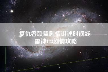 复仇者联盟剧情讲述时间线 雷神123剧情攻略