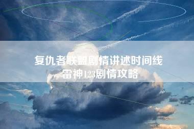 复仇者联盟剧情讲述时间线 雷神123剧情攻略