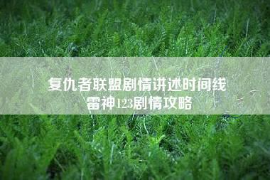 复仇者联盟剧情讲述时间线 雷神123剧情攻略